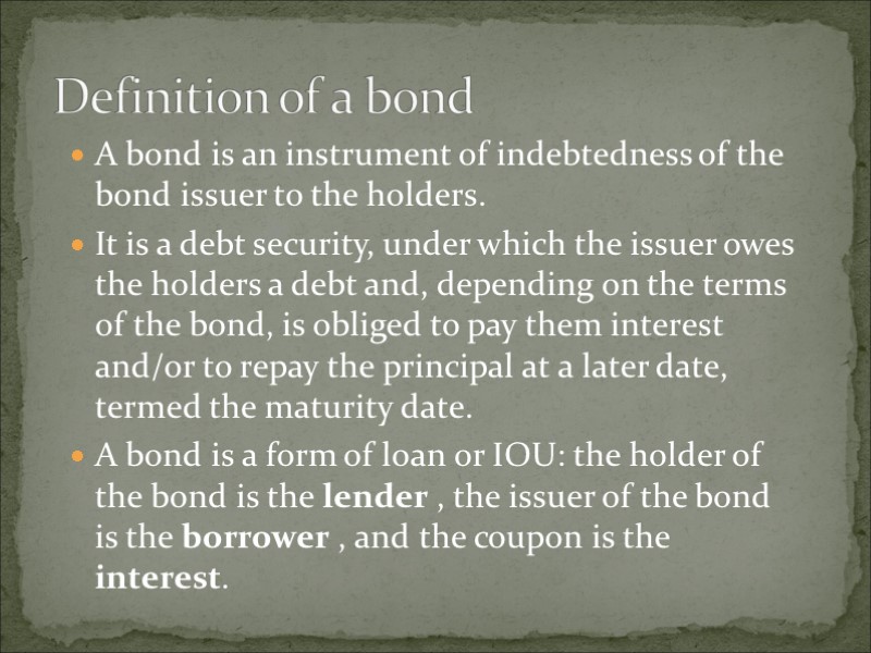 A bond is an instrument of indebtedness of the bond issuer to the holders.